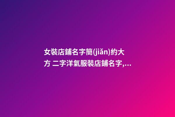 女裝店鋪名字簡(jiǎn)約大方 二字洋氣服裝店鋪名字,起名之家-第1張-店鋪起名-玄機(jī)派